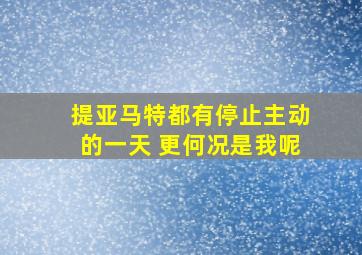 提亚马特都有停止主动的一天 更何况是我呢